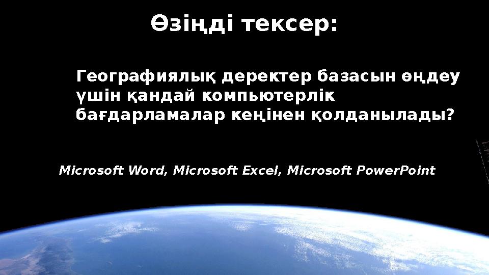 Географиялы қ деректер базасын өңдеу үшін қандай компьютерлік бағдарламалар кеңінен қолданылады? Өзіңді тексер: Microsoft Word