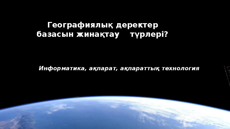 Географиялы қ деректер базасын жинақтау түрлері? Информатика, ақпарат, ақпараттық технология