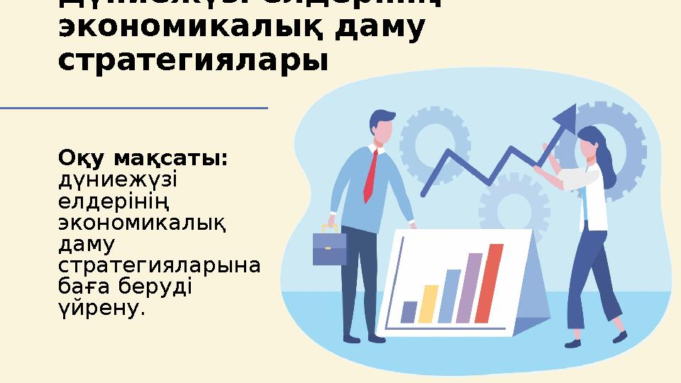 Дүниежүзі елдерінің экономикалық даму стратегиялары Оқу мақсаты: дүниежүзі елдерінің экономикалық даму стратегияларына б