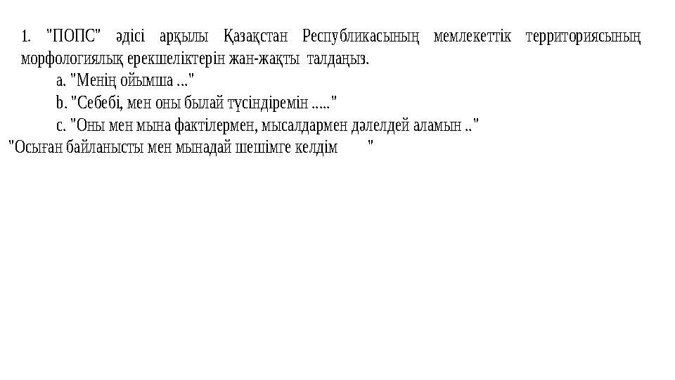 1. "ПОПС" әдісі арқылы Қазақстан Республикасының мемлекеттік территориясының морфологиялық ерекшеліктерін жан-жақты талдаңыз.