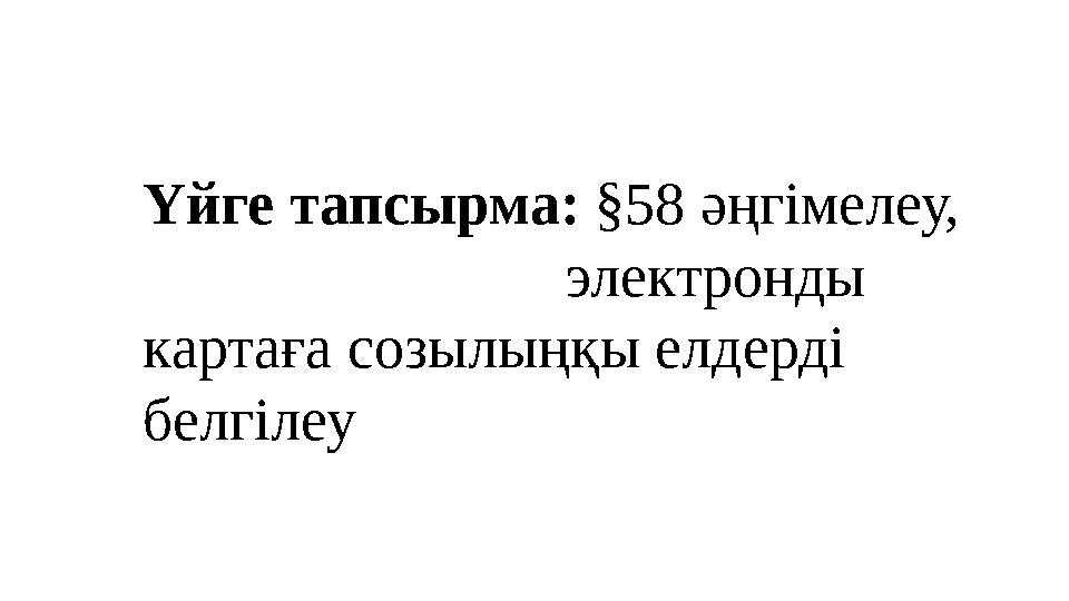 Үйге тапсырма: §58 әңгімелеу, электронды картаға созылыңқы елдерді белгілеу