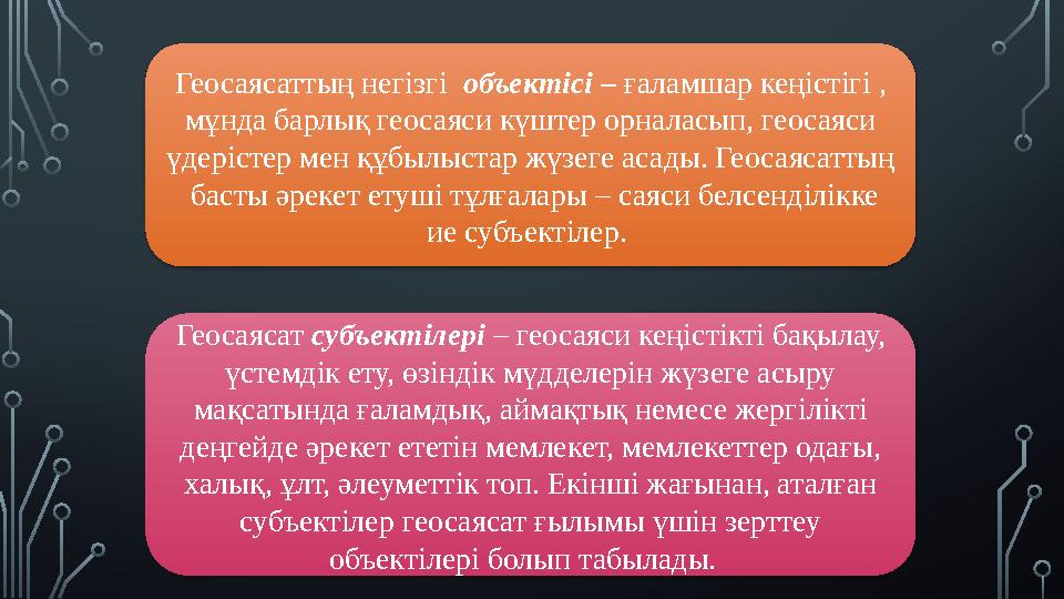 Геосаясаттың негізгі объектісі – ғаламшар кеңістігі , мұнда барлық геосаяси күштер орналасып, геосаяси үдерістер мен құбылыс