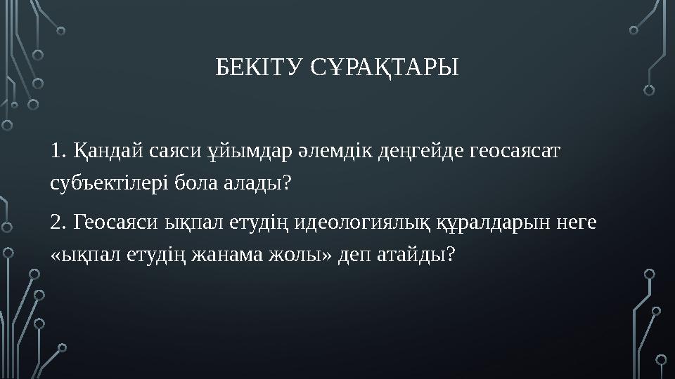 БЕКІТУ СҰРАҚТАРЫ 1. Қандай саяси ұйымдар әлемдік деңгейде геосаясат субъектілері бола алады? 2. Геосаяси ықпал етудің идеология