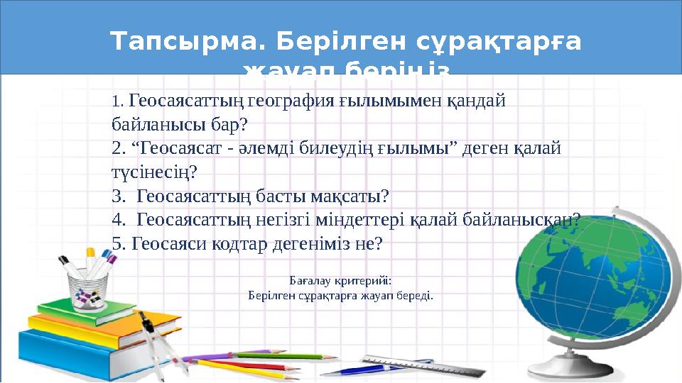 Тапсырма. Берілген сұрақтарға жауап беріңіз 1. Геосаясаттың география ғылымымен қандай байланысы бар? 2. “Геосаясат - әлемді