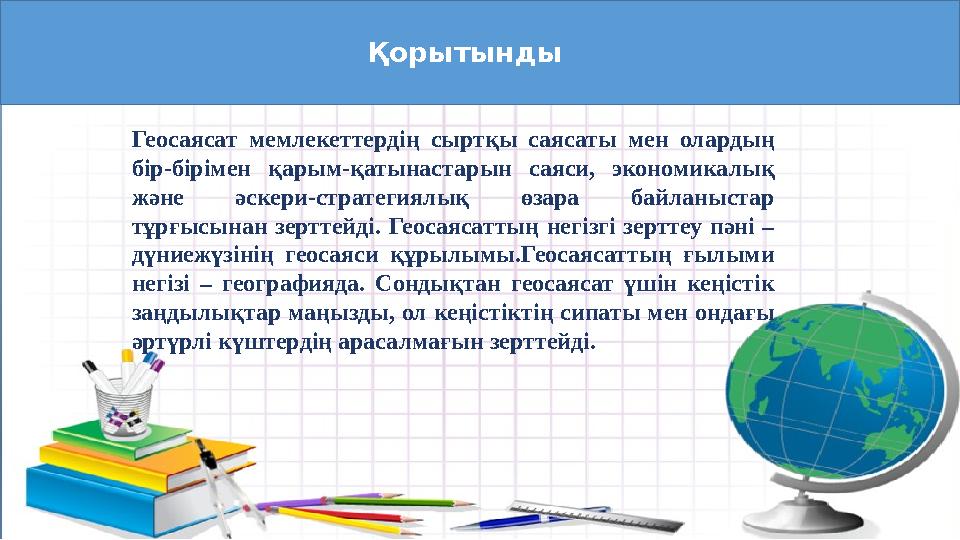 Қорытынды Геосаясат мемлекеттердің сыртқы саясаты мен олардың бір-бірімен қарым-қатынастарын саяси, экономикалық және әскери-с