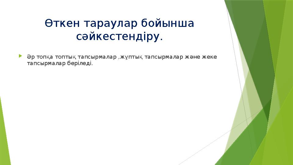 Өткен тараулар бойынша сәйкестендіру. Әр топқа топтық тапсырмалар ,жұптық тапсырмалар және жеке тапсырмалар б