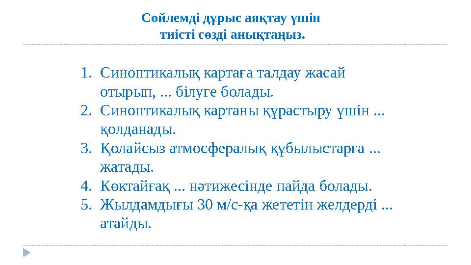 Сөйлемді дұрыс аяқтау үшін тиісті cөзді анықтаңыз. 1.Синоптикалық картаға талдау жасай отырып, ... білуге болады. 2.Синоптик