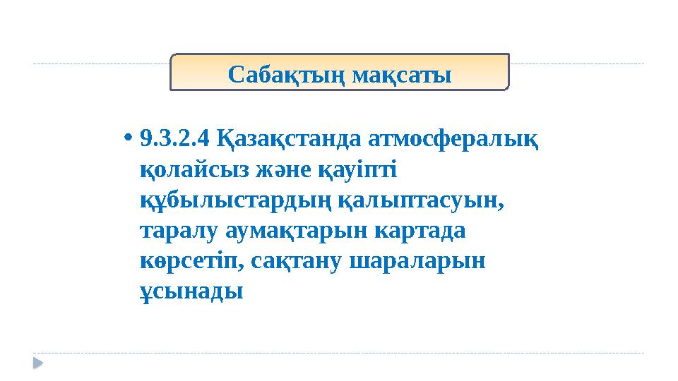Сабақтың мақсаты •9.3.2.4 Қазақстанда атмосфералық қолайсыз және қауіпті құбылыстардың қалыптасуын, таралу аумақтарын картад