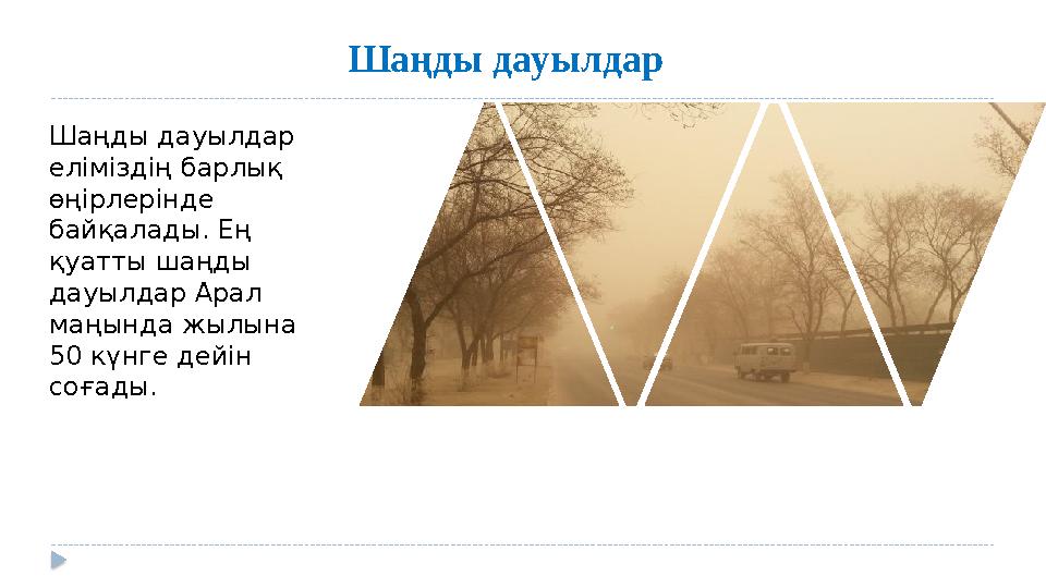 Шаңды дауылдар Шаңды дауылдар еліміздің барлық өңірлерінде байқалады. Ең қуатты шаңды дауылдар Арал маңында жылына 50 кү