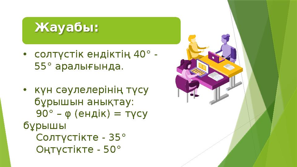 •солтүстік ендіктің 40° - 55° аралығында. •күн сәулелерінің түсу бұрышын анықтау: 90° – φ (ендік) = түсу