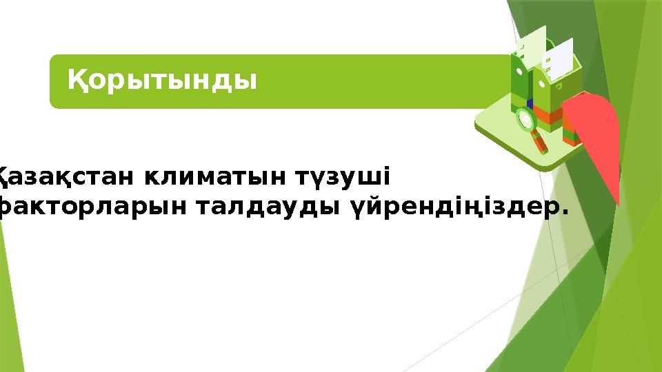 Қорытынды Қазақстан климатын түзуші факторларын талда уды үйрендіңіздер.