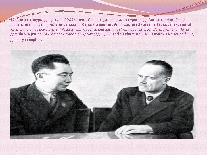 1947 жылғы наурызда Қаныш КСРО Жоғарғы Советінің делегациясы құрамында Англяға барған.Сапар барысында қазақ ғалымын алғаш көрге