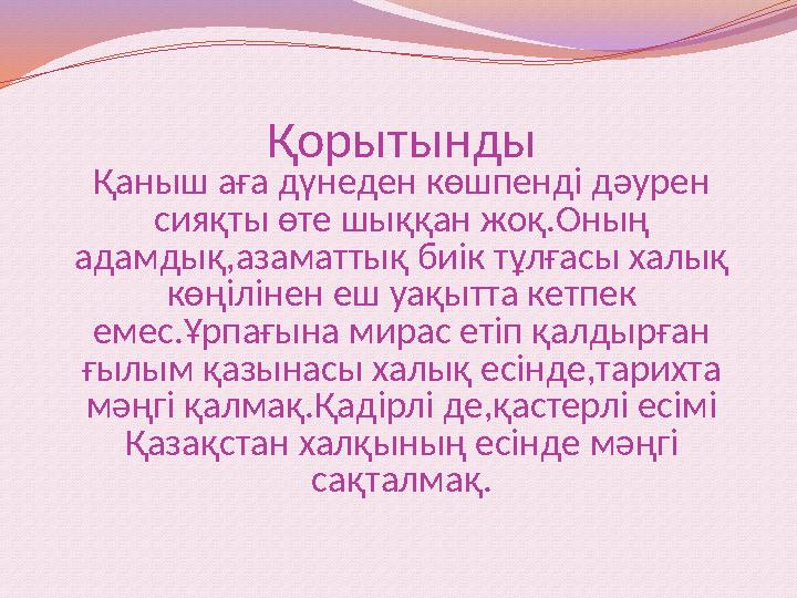 Қорытынды Қаныш аға дүнеден көшпенді дәурен сияқты өте шыққан жоқ.Оның адамдық,азаматтық биік тұлғасы халық көңілінен еш уақы