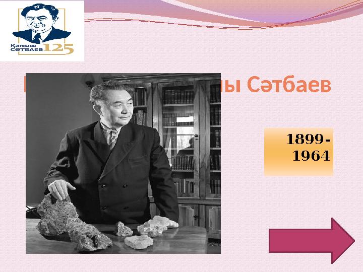 Қаныш Имантайұлы Сәтбаев 1899- 1964