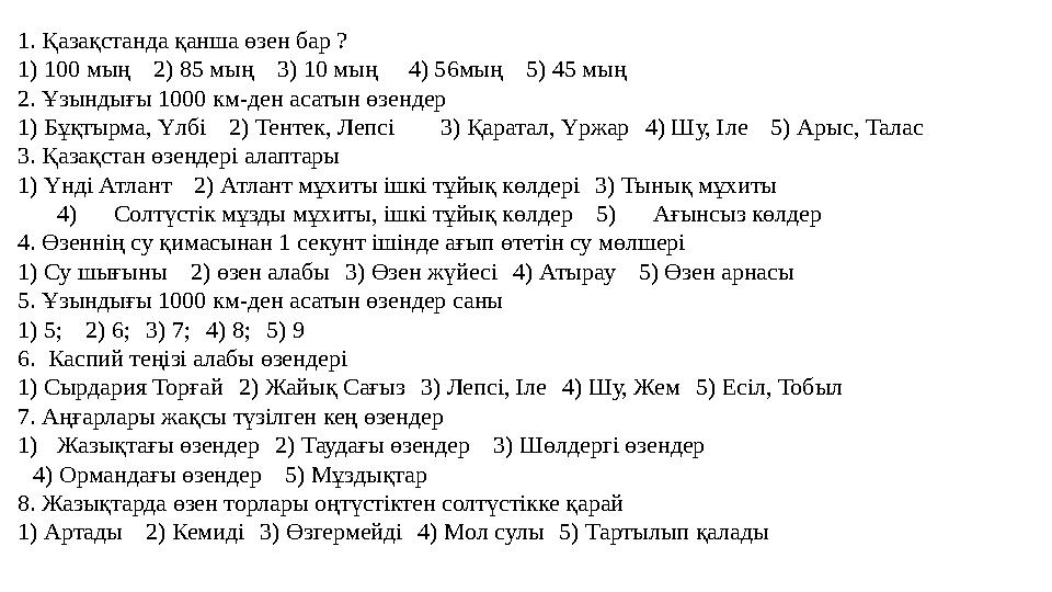 1. Қазақстанда қанша өзен бар ? 1) 100 мың 2) 85 мың 3) 10 мың 4) 56мың 5) 45 мың 2. Ұзындығы 1000 км-ден асатын өзендер 1)