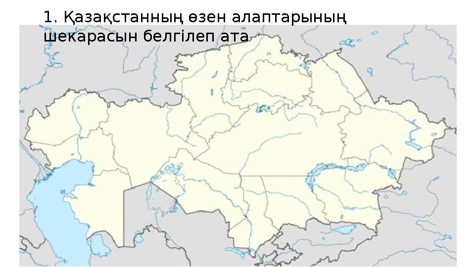 1. Қазақстанның өзен алаптарының шекарасын белгілеп ата