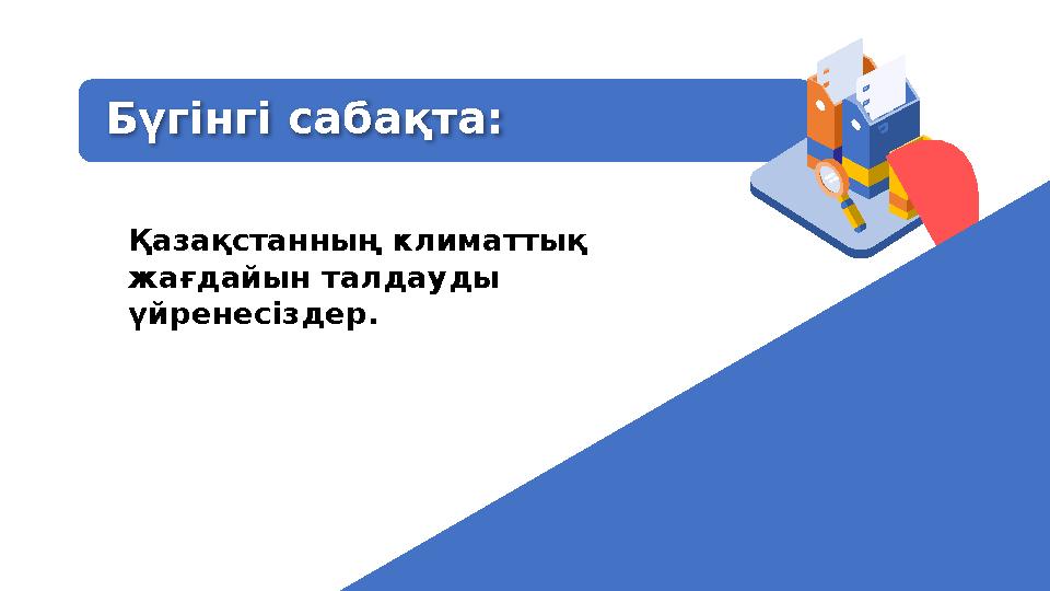 Бүгінгі сабақта: Қазақстанның климаттық жағдайын талдауды үйренесіздер.