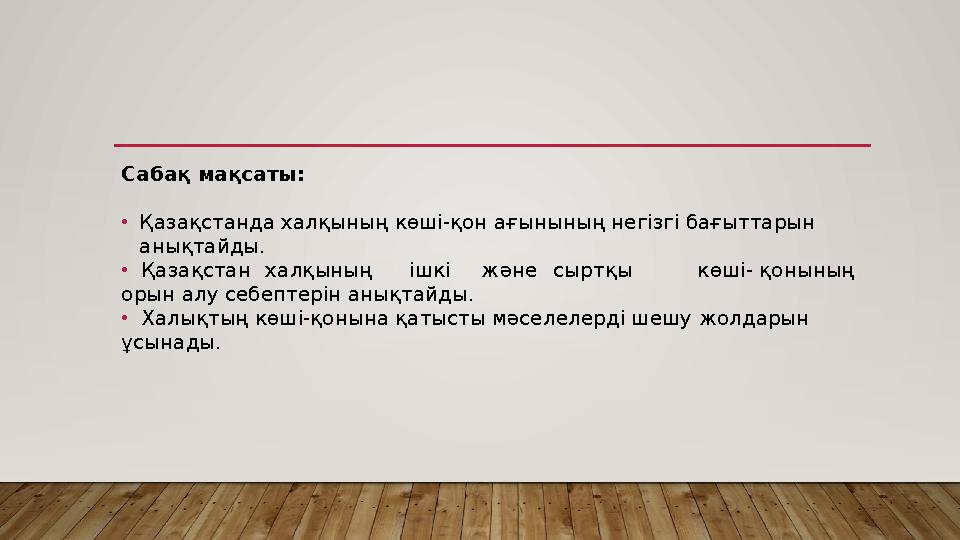 Сабақ мақсаты: •Қазақстанда халқының көші-қон ағынының негізгі бағыттарын анықтайды. • Қазақстанхалқының ішкіжәнесыртқы көші-