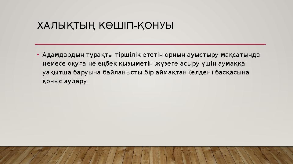 ХАЛЫҚТЫҢ КӨШІП-ҚОНУЫ •Адамдардың тұрақты тіршілік ететін орнын ауыстыру мақсатында немесе оқуға не еңбек қызыметін жүзеге асыр