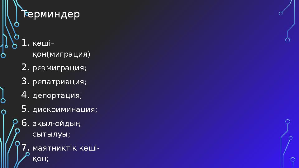 Терминдер 1.көші– қон(миграция) 2.реэмиграция; 3.репатриация; 4.депортация; 5.дискриминация; 6.ақыл-ойдың сытылуы; 7.маятниктік