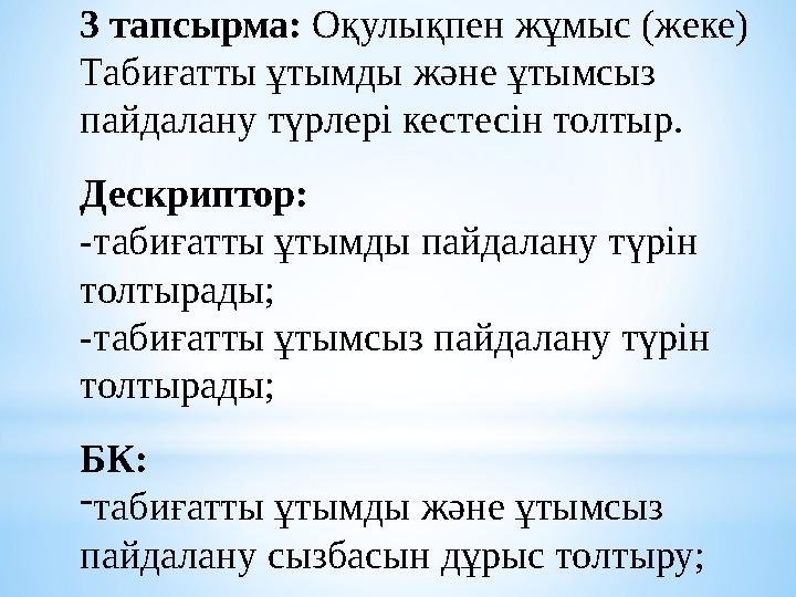 3 тапсырма: Оқулықпен жұмыс (жеке) Табиғатты ұтымды және ұтымсыз пайдалану түрлері кестесін толтыр. Дескриптор: -табиғатты ұты