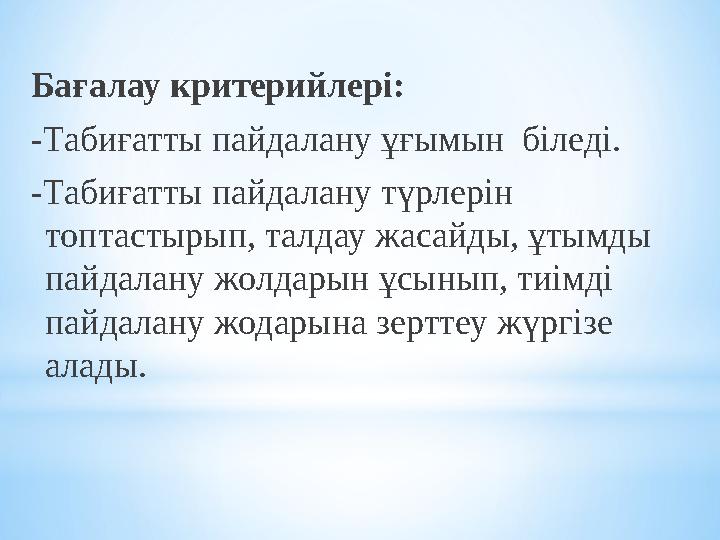 Бағалау критерийлері: -Табиғатты пайдалану ұғымын біледі. -Табиғатты пайдалану түрлерін топтастырып, талдау жасайды, ұтымды п