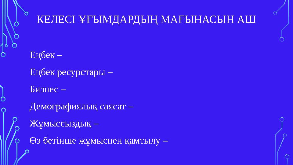 КЕЛЕСІ ҰҒЫМДАРДЫҢ МАҒЫНАСЫН АШ Еңбек – Еңбек ресурстары – Бизнес – Демографиялық саясат – Жұмыссыздық – Өз бетінше жұмыспен қа