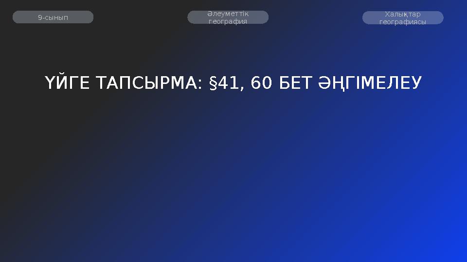 ҮЙГЕ ТАПСЫРМА: §41, 60 БЕТ ӘҢГІМЕЛЕУ Әлеуметтік география 9-сынып Халықтар географиясы