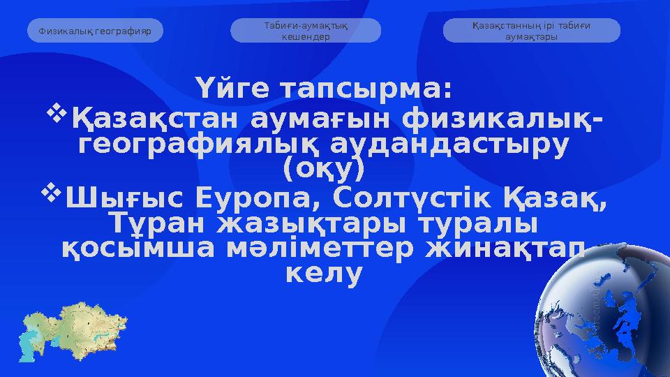 Табиғи-аумақтық кешендер Қазақстанның ірі табиғи аумақтары Физикалық географияр Үйге тапсырма: Қазақстан аумағын физикалық