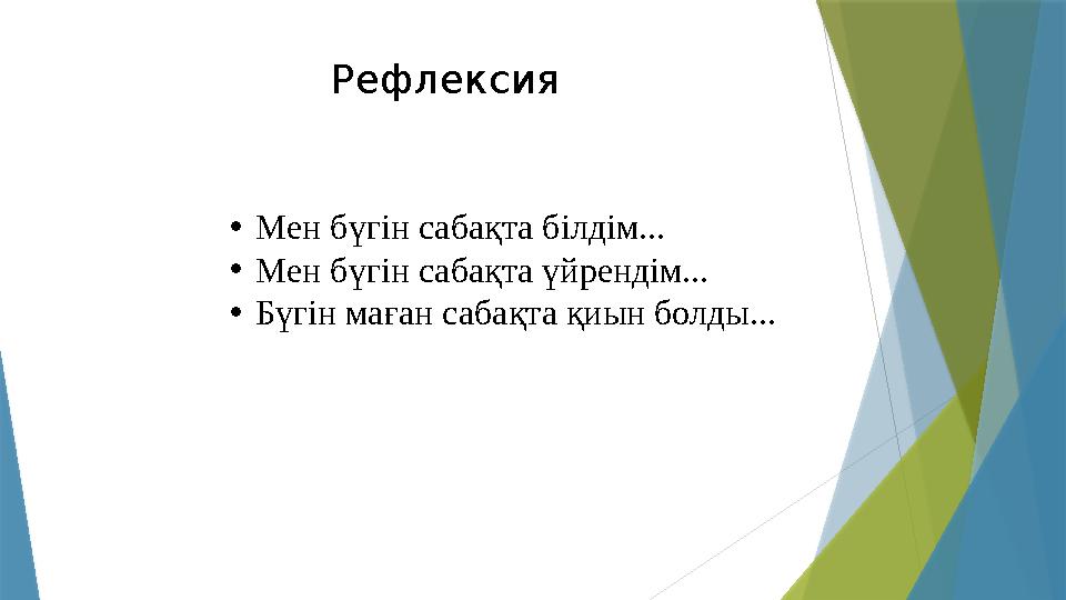 Рефлексия •Мен бүгін сабақта білдім... •Мен бүгін сабақта үйрендім... •Бүгін маған сабақта қиын болды...