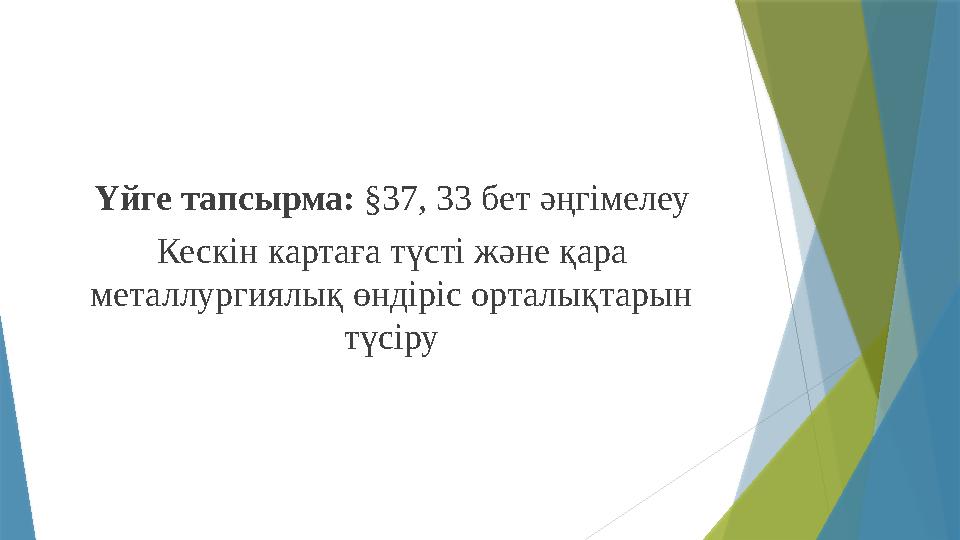 Үйге тапсырма: §37, 33 бет әңгімелеу Кескін картаға түсті және қара металлургиялық өндіріс орталықтарын түсіру