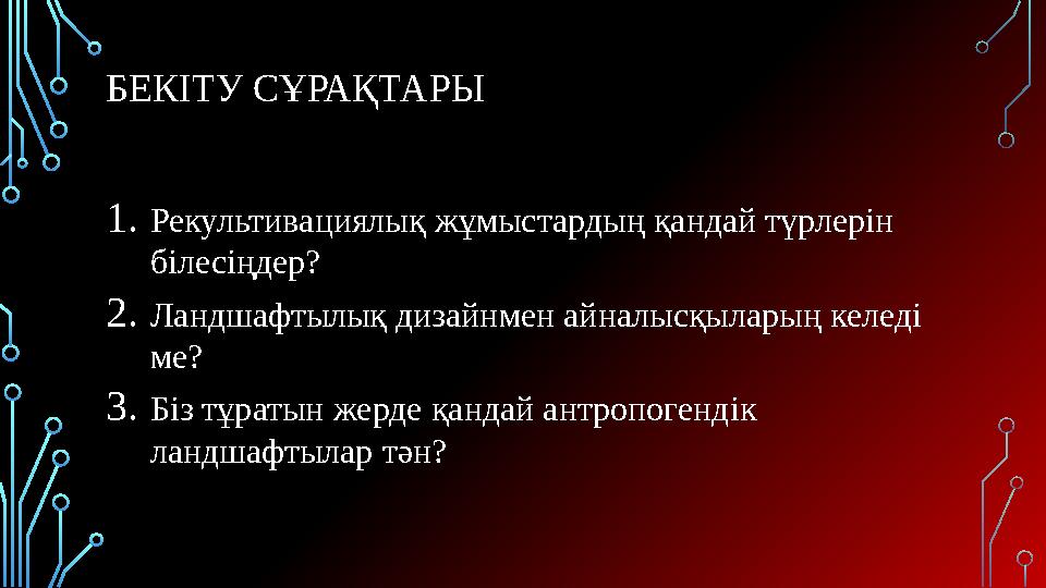 БЕКІТУ СҰРАҚТАРЫ 1.Рекультивациялық жұмыстардың қандай түрлерін білесіңдер? 2.Ландшафтылық дизайнмен айналысқыларың келеді ме?