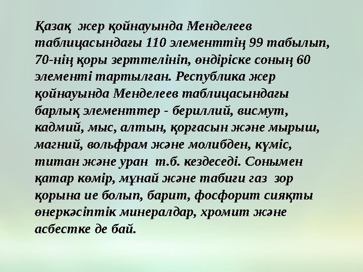 Қазақ жер қойнауында Менделеев таблицасындағы 110 элементтің 99 табылып, 70-нің қоры зерттелініп, өндіріске соның 60 элемен