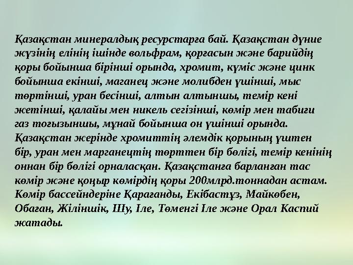 Қазақстан минералдық ресурстарға бай. Қазақстан дүние жүзінің елінің ішінде вольфрам, қорғасын және барийдің қоры бойынша бір