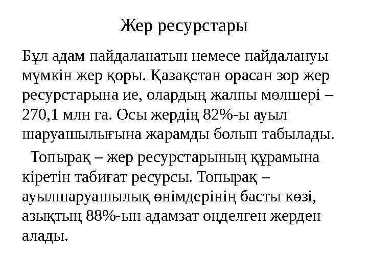 Жер ресурстары Бұл адам пайдаланатын немесе пайдалануы мүмкін жер қоры. Қазақстан орасан зор жер ресурстарына ие, олардың жалп