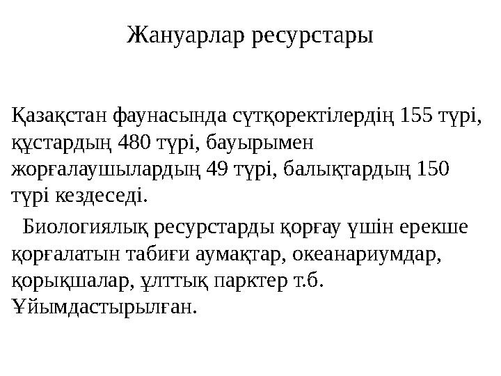 Жануарлар ресурстары Қазақстан фаунасында сүтқоректілердің 155 түрі, құстардың 480 түрі, бауырымен жорғалаушылардың 49 түрі, б