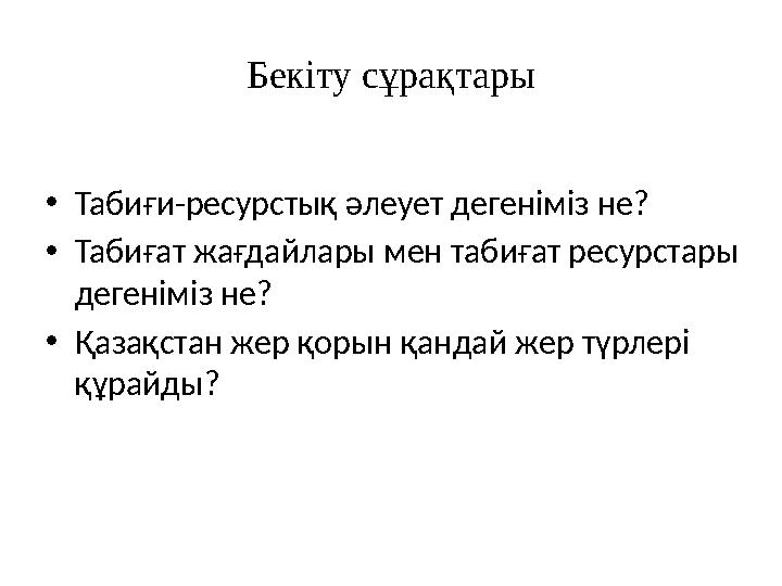 Бекіту сұрақтары •Табиғи-ресурстық әлеует дегеніміз не? •Табиғат жағдайлары мен табиғат ресурстары дегеніміз не? •Қазақстан же