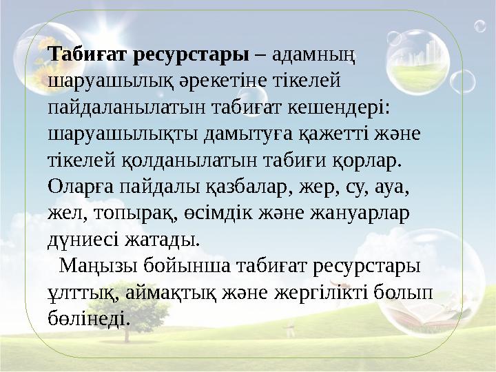 Табиғат ресурстары – адамның шаруашылық әрекетіне тікелей пайдаланылатын табиғат кешендері: шаруашылықты дамытуға қажетті жә