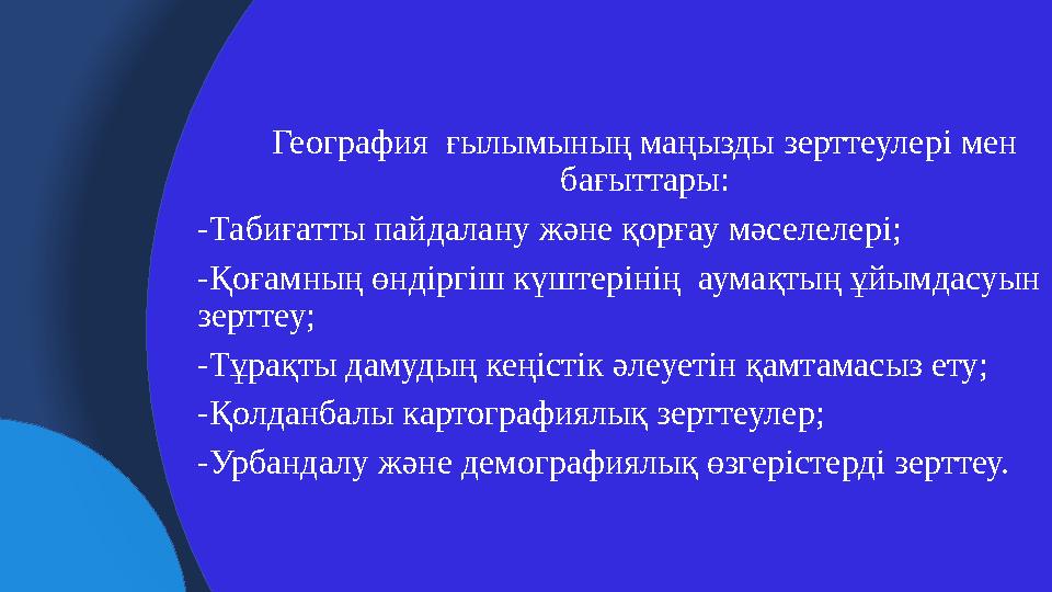География ғылымының маңызды зерттеулері мен бағыттары: -Табиғатты пайдалану және қорғау мәселелері; -Қоғамның өндіргіш күшт