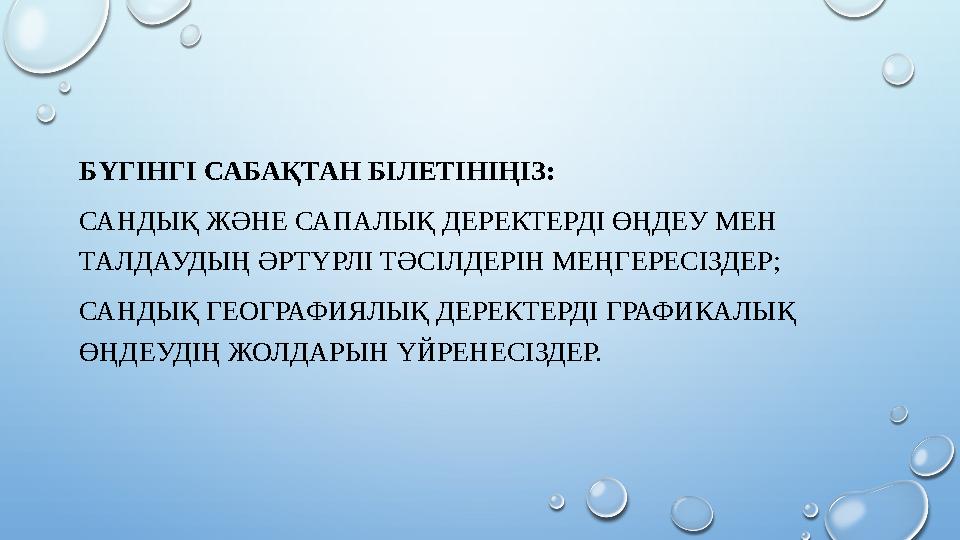 БҮГІНГІ САБАҚТАН БІЛЕТІНІҢІЗ: САНДЫҚ ЖӘНЕ САПАЛЫҚ ДЕРЕКТЕРДІ ӨҢДЕУ МЕН ТАЛДАУДЫҢ ӘРТҮРЛІ ТӘСІЛДЕРІН МЕҢГЕРЕСІЗДЕР; САНДЫҚ ГЕОГ