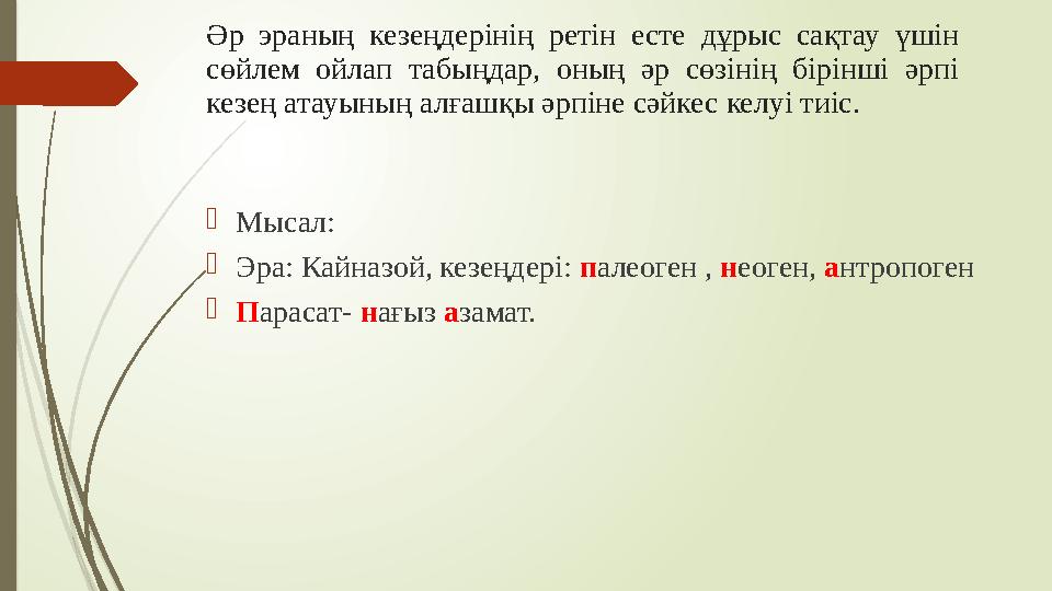 Әр эраның кезеңдерінің ретін есте дұрыс сақтау үшін сөйлем ойлап табыңдар, оның әр сөзінің бірінші әрпі кезең ата