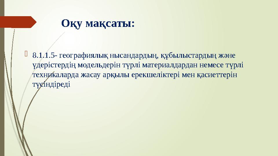 Оқу мақсаты: 8.1.1.5- географиялық нысандардың, құбылыстардың және үдерістердің модельдерін түрлі материалдардан