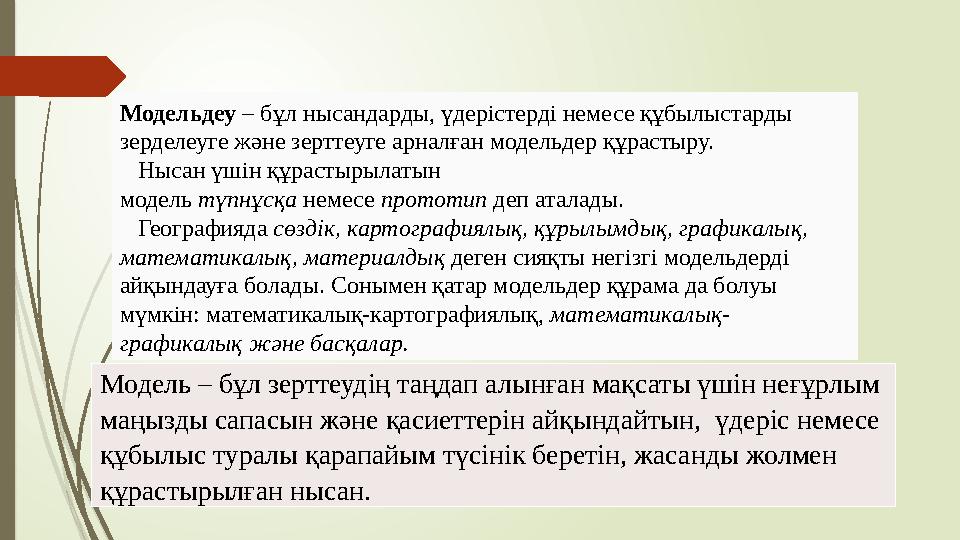 Модель – бұл зерттеудің таңдап алынған мақсаты үшін неғұрлым маңызды сапасын және қасиеттерін айқындайтын, үдеріс