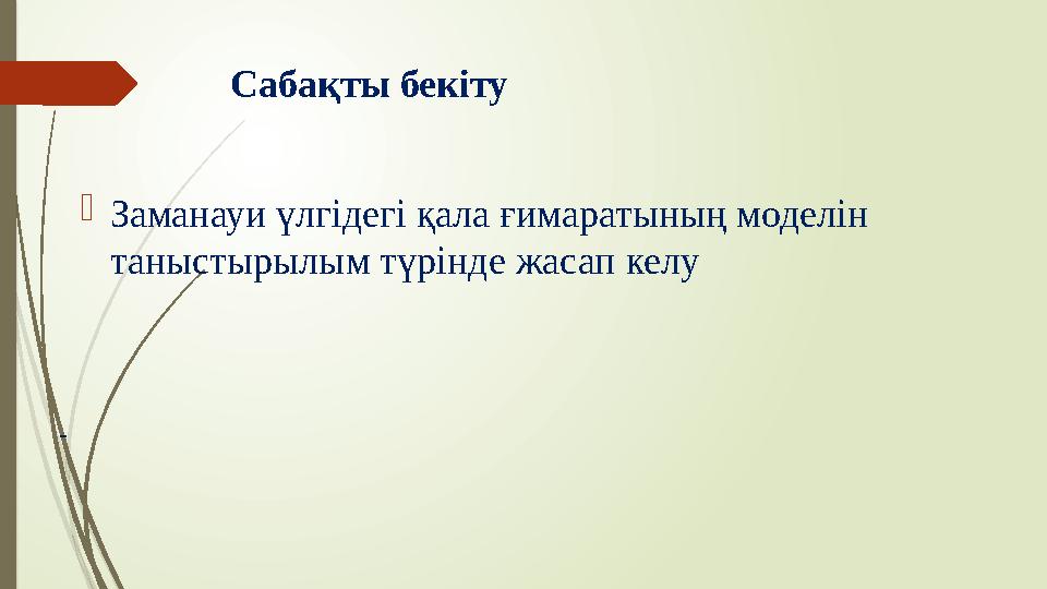 Сабақты бекіту - Заманауи үлгідегі қала ғимаратының моделін таныстырылым түрінде жасап келу