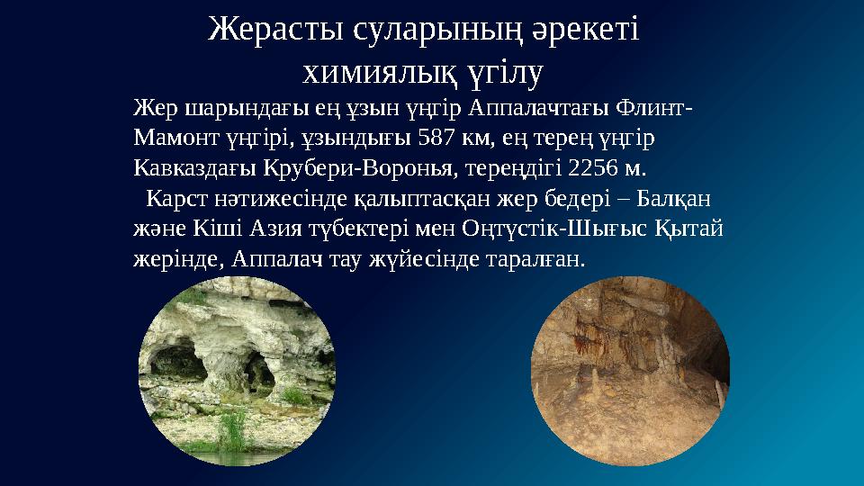 Жерасты суларының әрекеті химиялық үгілу Жер шарындағы ең ұзын үңгір Аппалачтағы Флинт- Мамонт үңгірі, ұзындығы 587 км, ең терең