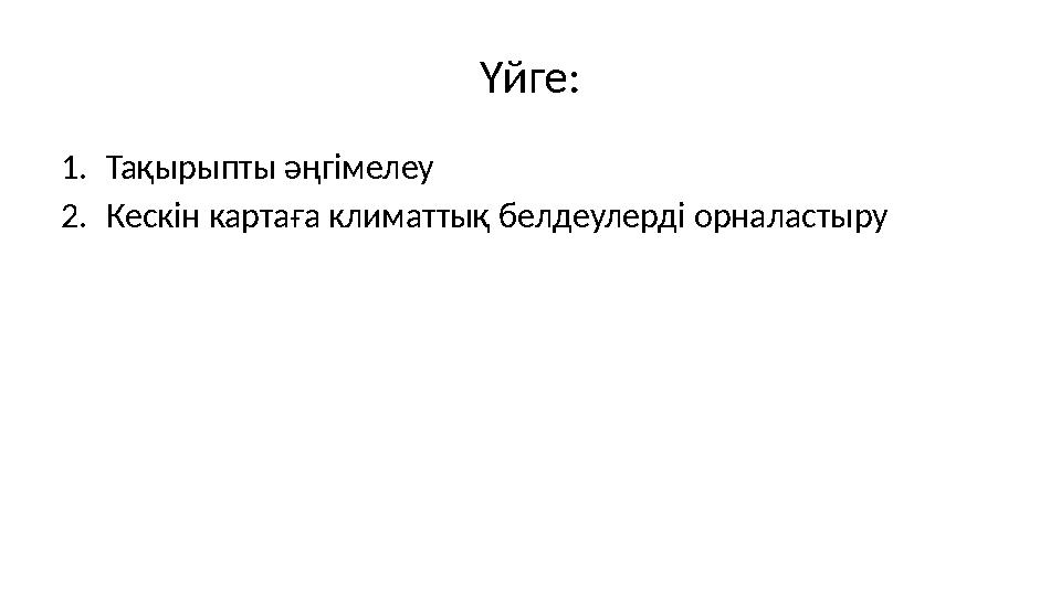 Үйге: 1.Тақырыпты әңгімелеу 2.Кескін картаға климаттық белдеулерді орналастыру
