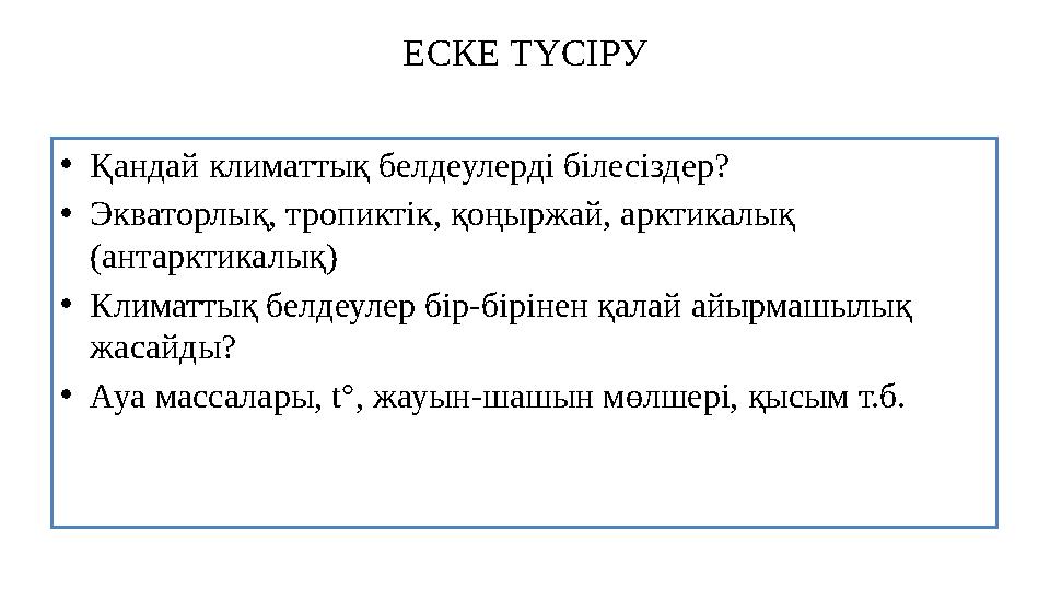ЕСКЕ ТҮСІРУ •Қандай климаттық белдеулерді білесіздер? •Экваторлық, тропиктік, қоңыржай, арктикалық (антарктикалық) •Климаттық б