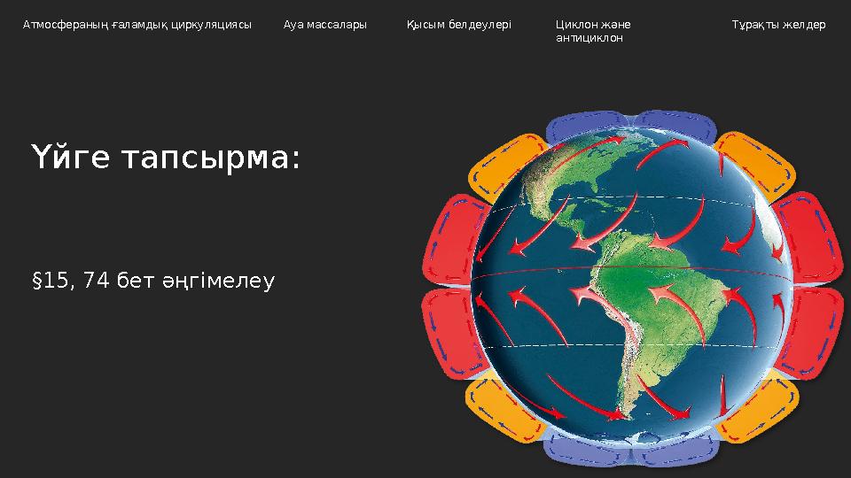 Үйге тапсырма: Атмосфераның ғаламдық циркуляциясы Ауа массалары Циклон және антициклон Тұрақты желдерҚысым белдеулері §15, 74