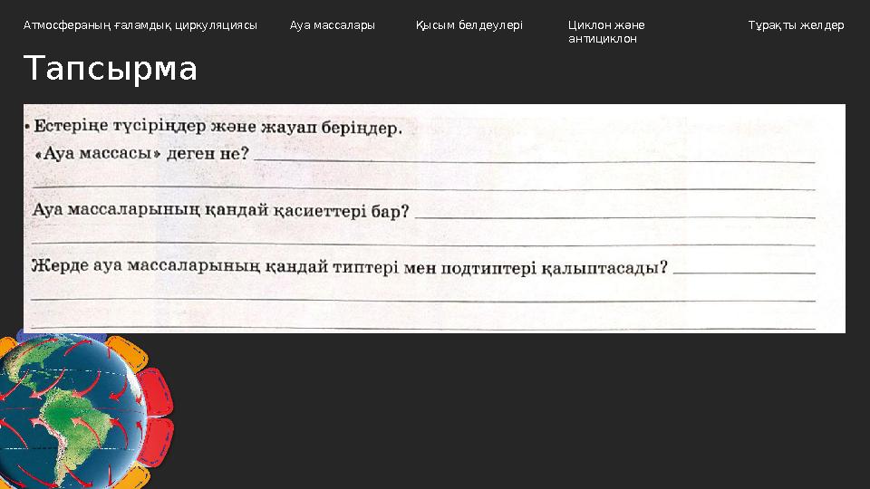 Тапсырма Атмосфераның ғаламдық циркуляциясы Ауа массалары Циклон және антициклон Тұрақты желдерҚысым белдеулері
