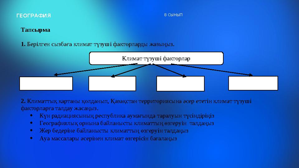 ГЕОГРАФИЯ 8 СЫНЫП Тапсырма 1. Берілген сызбаға климат түзуші факторларды жазыңыз. 2. Климаттық картаны қолданы
